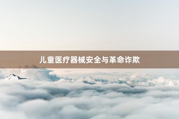 儿童医疗器械安全与革命诈欺