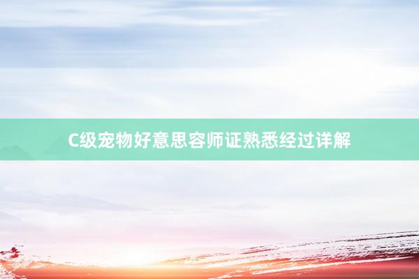 C级宠物好意思容师证熟悉经过详解